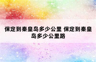 保定到秦皇岛多少公里 保定到秦皇岛多少公里路